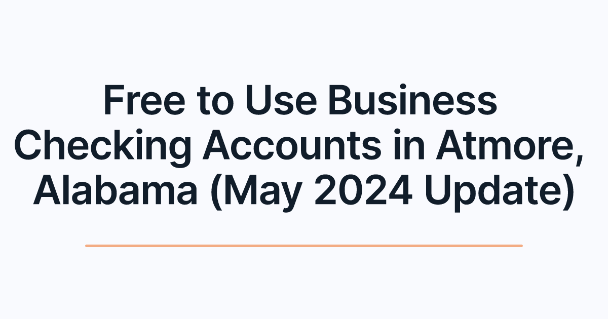 Free to Use Business Checking Accounts in Atmore, Alabama (May 2024 Update)